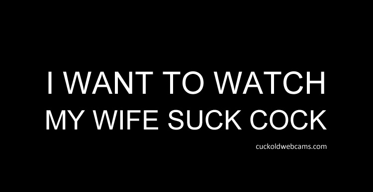 amir gaash recommends watch my wife suck cock pic